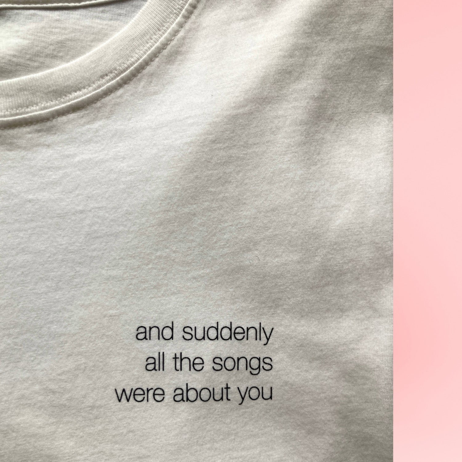 'and suddenly all the songs were about you' | Shirt, white